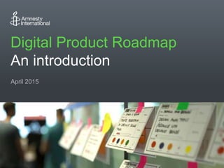 Digital Product Roadmap
An introduction
April 2015
 