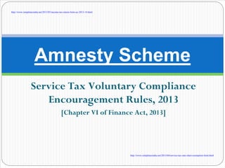Service Tax Voluntary Compliance
Encouragement Scheme, 2013
[Chapter VI of Finance Act, 2013]
Amnesty Scheme – Updated
with Department Clarification
 