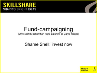 Fund-campaigning (Only slightly better than Fund-paigning or Camp-raising) Shame Shell: invest now 