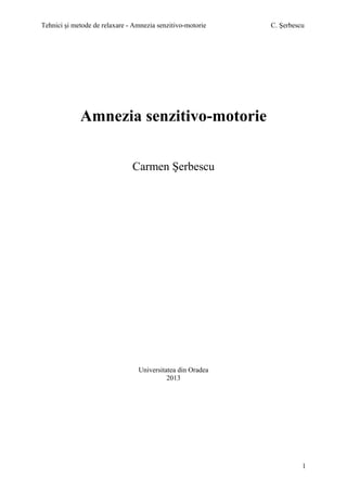 Tehnici şi metode de relaxare - Amnezia senzitivo-motorie

C. Şerbescu

Amnezia senzitivo-motorie
Carmen Şerbescu

Universitatea din Oradea
2013

1

 
