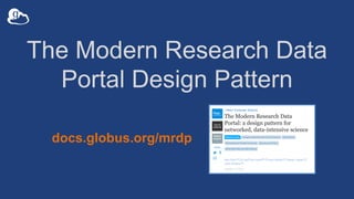 The Modern Research Data
Portal Design Pattern
docs.globus.org/mrdp
 