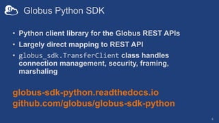 Globus Python SDK
• Python client library for the Globus REST APIs
• Largely direct mapping to REST API
• globus_sdk.Trans...
