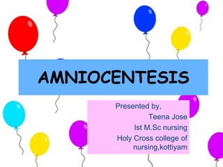 AMNIOCENTESIS
Presented by,
Teena Jose
Ist M.Sc nursing
Holy Cross college of
nursing,kottiyam
 