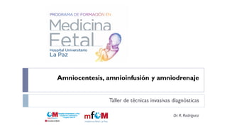 Amniocentesis, amnioinfusión y amniodrenaje
Taller de técnicas invasivas diagnósticas
Dr.R. Rodríguez
 