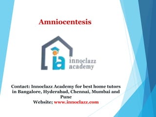 Amniocentesis
Contact: Innoclazz Academy for best home tutors
in Bangalore, Hyderabad, Chennai, Mumbai and
Pune
Website; www.innoclazz.com
 