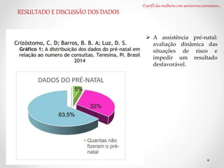 O perfil das mulheres com amniorrexe prematura...
RESULTADO E DISCUSSÃO DOS DADOS
 A assistência pré-natal:
avaliação dinâmica das
situações de risco e
impedir um resultado
desfavorável.
 