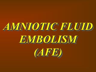 AMNIOTIC FLUID
EMBOLISM
(AFE)
 