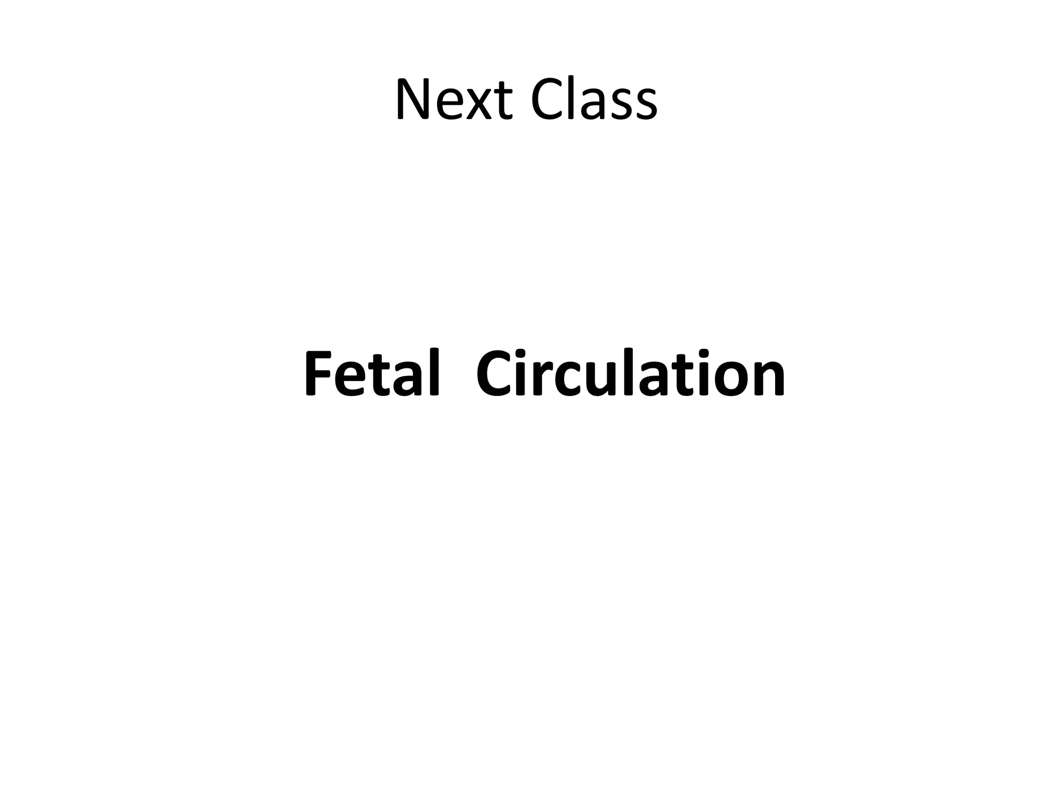 Next Class
Fetal Circulation
 