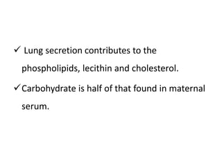  Lung secretion contributes to the
phospholipids, lecithin and cholesterol.
Carbohydrate is half of that found in maternal
serum.
 