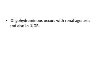 • Oligohydraminous occurs with renal agenesis
and also in IUGR.
 