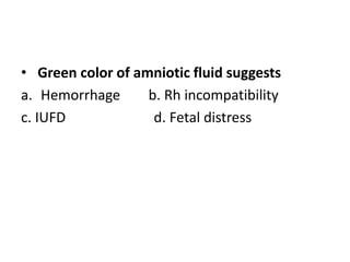 • Green color of amniotic fluid suggests
a. Hemorrhage b. Rh incompatibility
c. IUFD d. Fetal distress
 