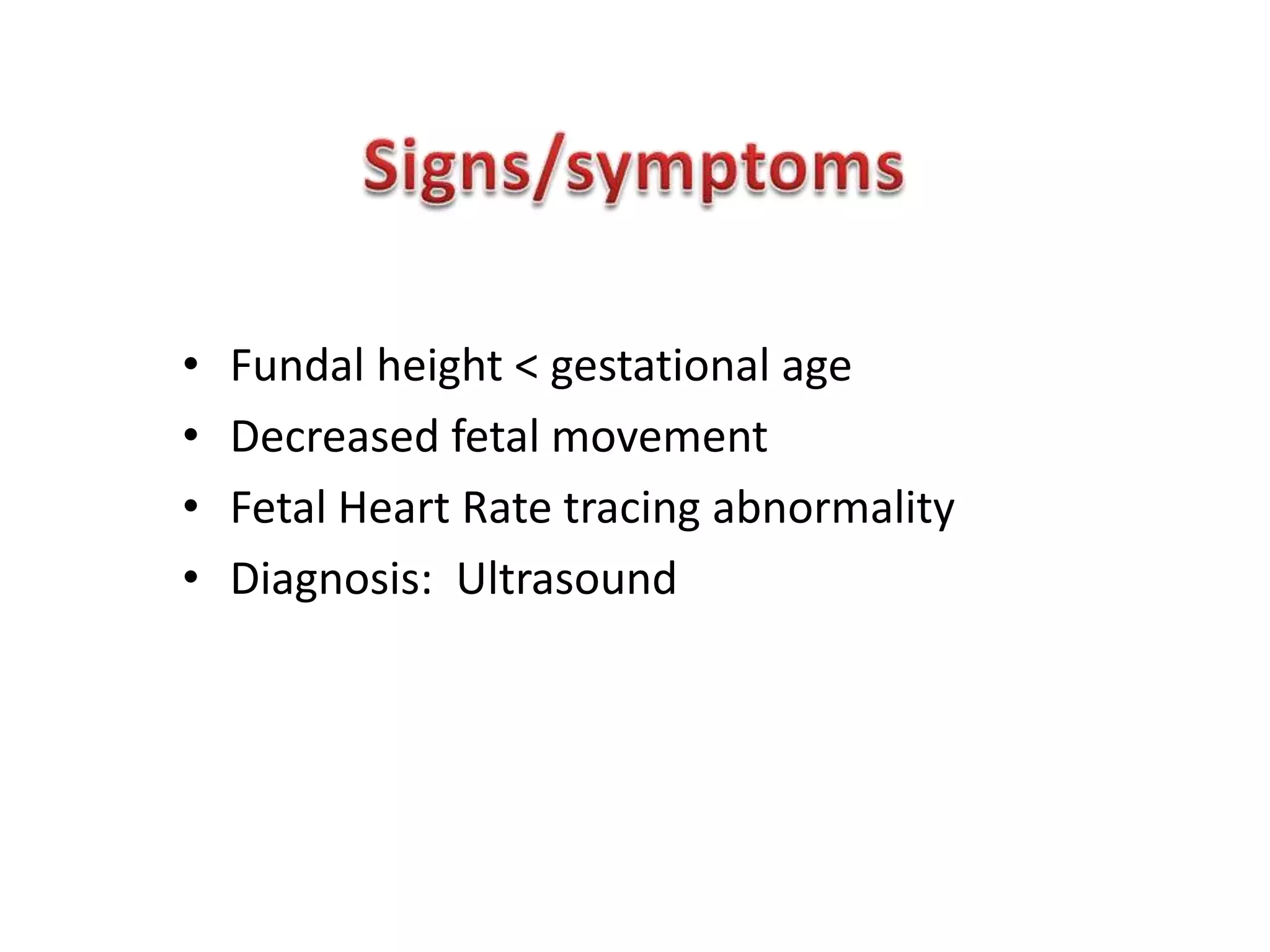 •   Fundal height < gestational age
•   Decreased fetal movement
•   Fetal Heart Rate tracing abnormality
•   Diagnosis: Ultrasound
 