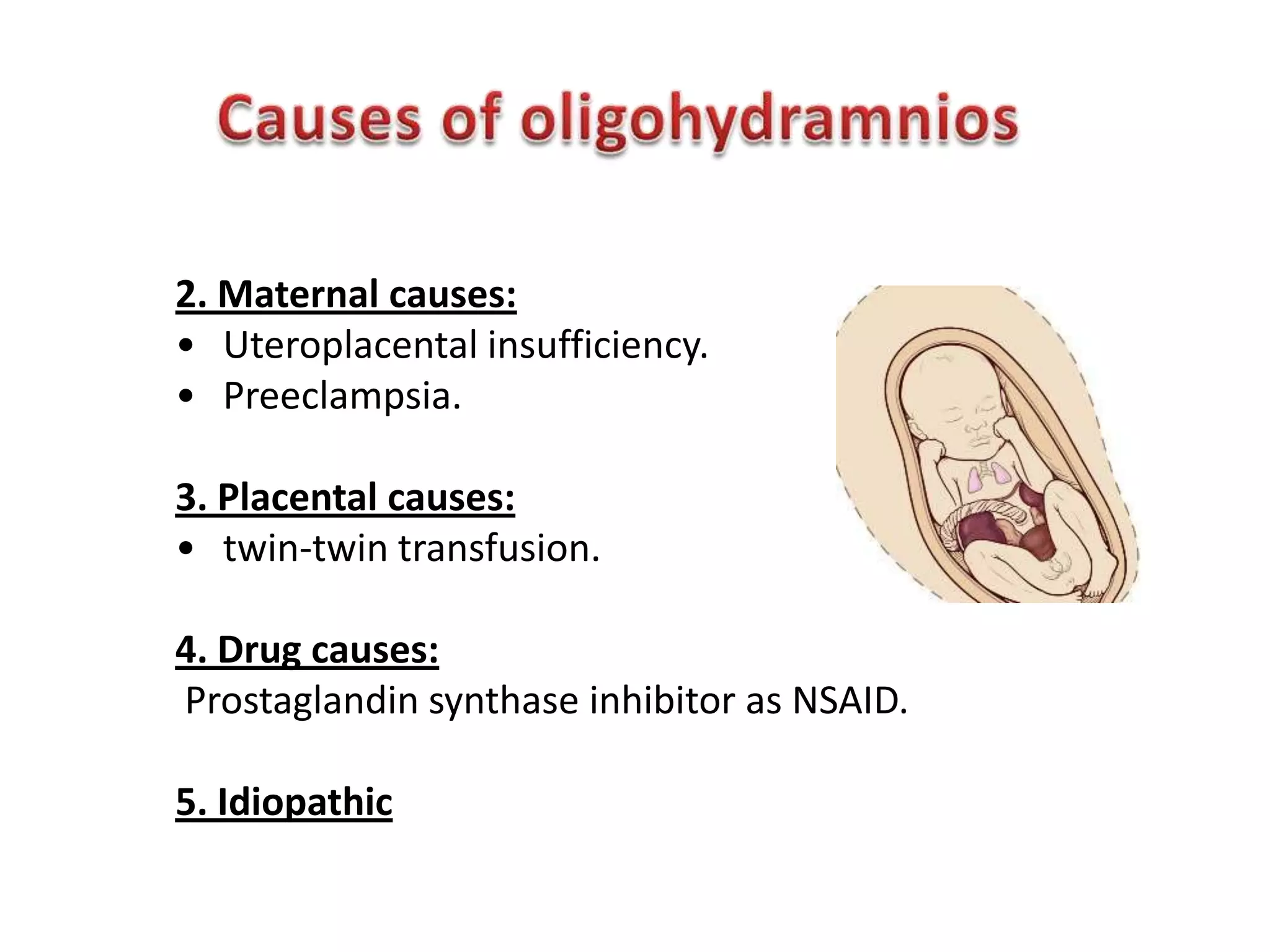 2. Maternal causes:
• Uteroplacental insufficiency.
• Preeclampsia.

3. Placental causes:
• twin-twin transfusion.

4. Drug causes:
Prostaglandin synthase inhibitor as NSAID.

5. Idiopathic
 