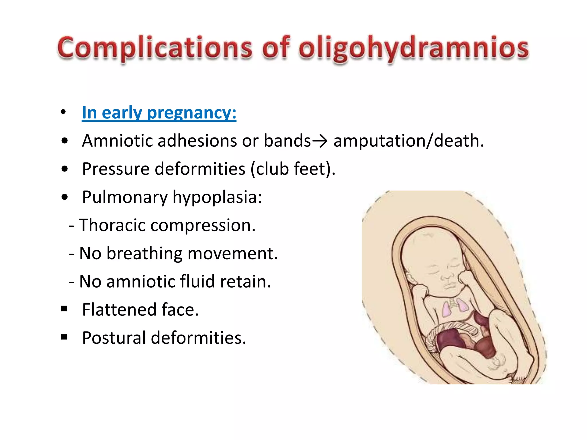 • In early pregnancy:
• Amniotic adhesions or bands→ amputation/death.
• Pressure deformities (club feet).
• Pulmonary hypoplasia:
 - Thoracic compression.
 - No breathing movement.
 - No amniotic fluid retain.
 Flattened face.
 Postural deformities.
 