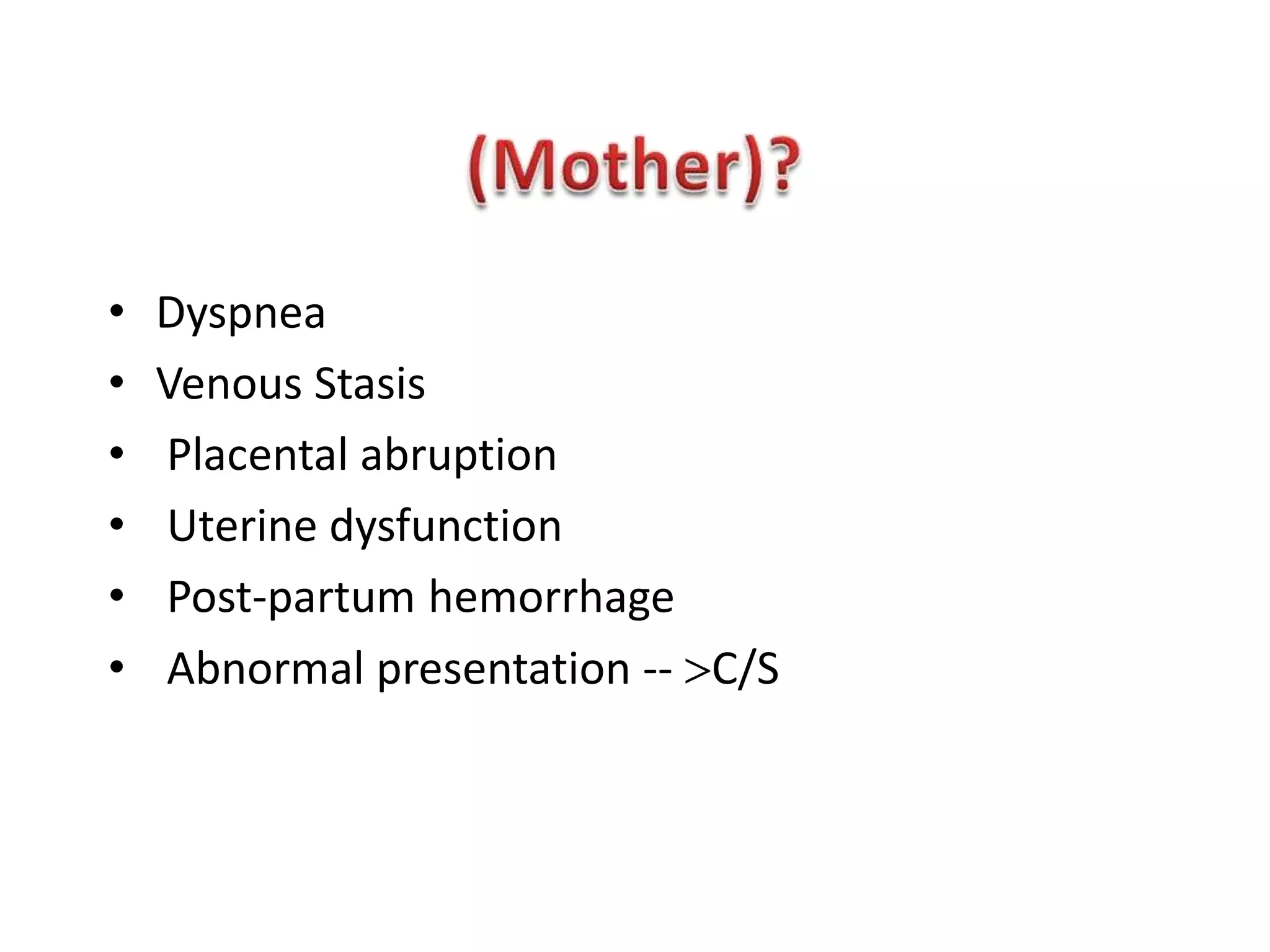 •   Dyspnea
•   Venous Stasis
•   Placental abruption
•   Uterine dysfunction
•   Post-partum hemorrhage
•   Abnormal presentation -- C/S
 