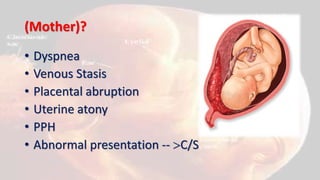 (Mother)?
• Dyspnea
• Venous Stasis
• Placental abruption
• Uterine atony
• PPH
• Abnormal presentation -- C/S
 