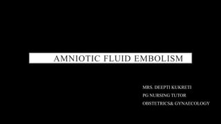 AMNIOTIC FLUID EMBOLISM
MRS. DEEPTI KUKRETI
PG NURSING TUTOR
OBSTETRICS& GYNAECOLOGY
 