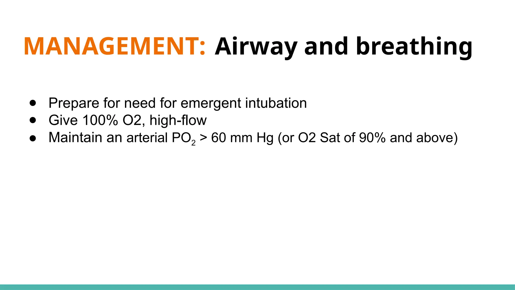 MANAGEMENT: Airway and breathing
● Prepare for need for emergent intubation
● Give 100% O2, high-flow
● Maintain an arterial PO2 > 60 mm Hg (or O2 Sat of 90% and above)
 