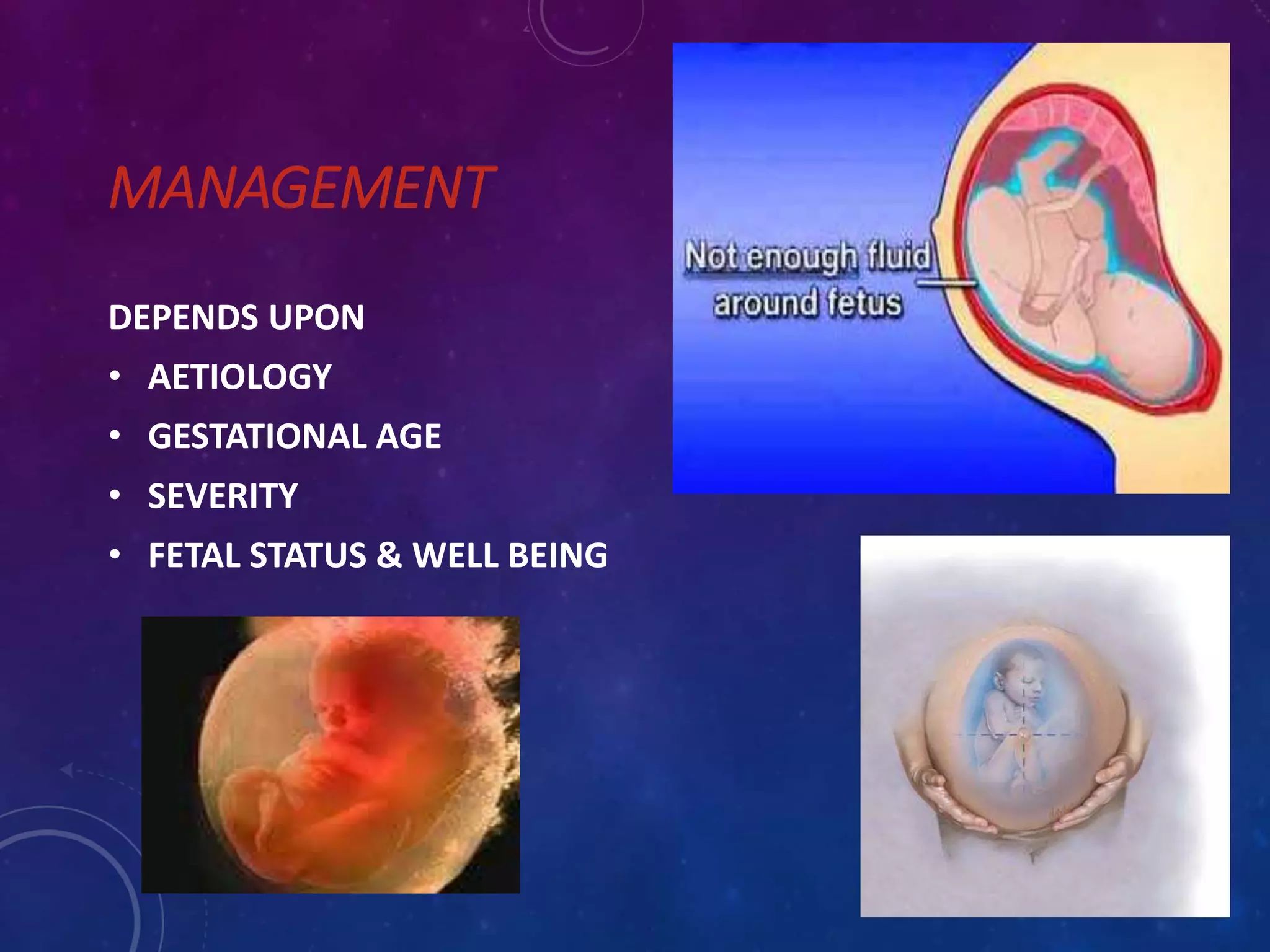 MANAGEMENT
DEPENDS UPON
• AETIOLOGY
• GESTATIONAL AGE
• SEVERITY
• FETAL STATUS & WELL BEING
 