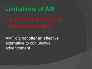 Limitations of AM
* In the treatment of leaking
trabeculectomy blebs:
AMT did not offer an effective
alternative to conjunctival
advancement
 