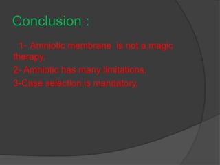 Conclusion :
Amniotic membrane is not a magic-1
therapy.
2- Amniotic has many limitations.
3-Case selection is mandatory.
 