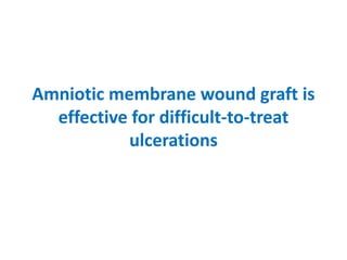 Amniotic membrane wound graft is
effective for difficult-to-treat
ulcerations
 