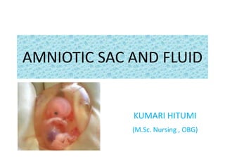 AMNIOTIC SAC AND FLUID
KUMARI HITUMI
(M.Sc. Nursing , OBG)
 