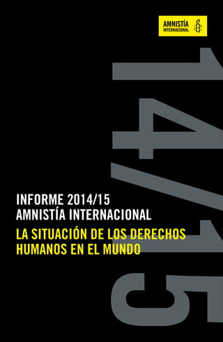 14/15
INFORME 2014/15
AMNISTÍA INTERNACIONAL
LA SITUACIÓN DE LOS DERECHOS
HUMANOS EN EL MUNDO
 