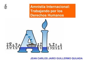 JEAN CARLOS JAIRO GUILLERMO QUIJADA
Amnistía Internacional:
Trabajando por los
Derechos Humanos
 