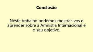 Conclusão
Neste trabalho podemos mostrar-vos e
aprender sobre a Amnistia Internacional e
o seu objetivo.
 