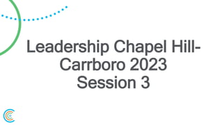 Leadership Chapel Hill-
Carrboro 2023
Session 3
 