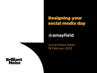 Designing your
social media day

@amayﬁeld

Social Media Week
19 February 2013
 
