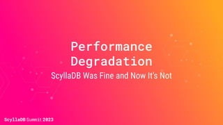 Performance
Degradation
ScyllaDB Was Fine and Now It’s Not
 