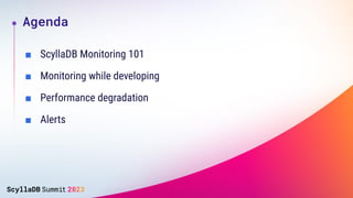 ■ ScyllaDB Monitoring 101
■ Monitoring while developing
■ Performance degradation
■ Alerts
Agenda
 