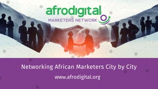 Networking African Marketers City by City
www.afrodigital.org
 