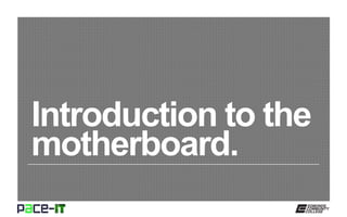 Introduction to the
motherboard.
 