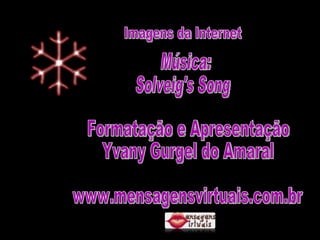 Imagens da Internet Música: Solveig's Song Formatação e Apresentação Yvany Gurgel do Amaral www.mensagensvirtuais.com.br 