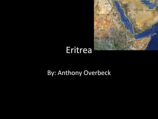 Eritrea By: Anthony Overbeck 
