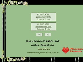 CLIQUE AQUI  para adquirir CDs Gotas de Crystal CLIQUE AQUI  Receba novos PPS Gotas de Crystal Musica Reiki do CD ANGEL LOVE Aeoliah - Angel of Love www.mensagensvirtuais.com.br 