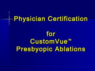 Physician CertificationPhysician Certification
forfor
CustomVueCustomVue™™
Presbyopic AblationsPresbyopic Ablations
 