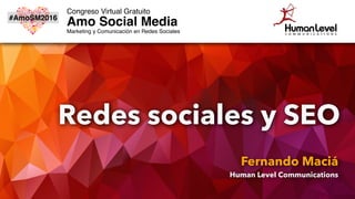 Redes sociales
y SEO
Fernando Maciá
Human Level Communications
#AmoSM2016
Congreso Virtual Gratuito
Amo Social Media
Marketing y Comunicación en Redes Sociales
 