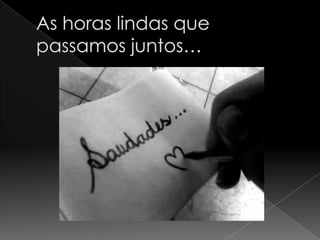 As horas lindas que passamos juntos…