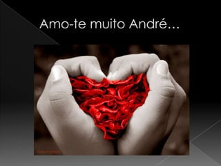     Amo-te muito André…