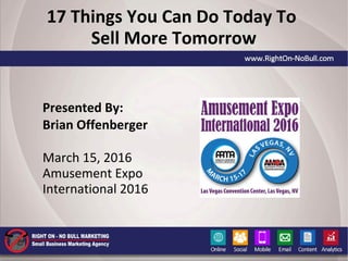 17 Things You Can Do Today To
Sell More Tomorrow
Presented By:
Brian Offenberger
March 15, 2016
Amusement Expo
International 2016
 