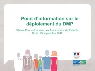 Point d’information sur le déploiement du DMP 3èmes Rencontres avec les Associations de Patients Paris, 29 septembre 2011 