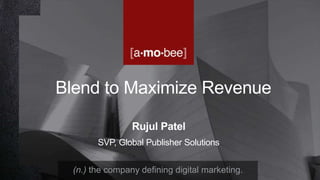 (n.) the company defining digital marketing.
Blend to Maximize Revenue
Rujul Patel
SVP, Global Publisher Solutions
 