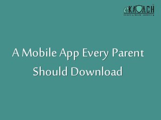 A Mobile App Every Parent 
Should Download 
 