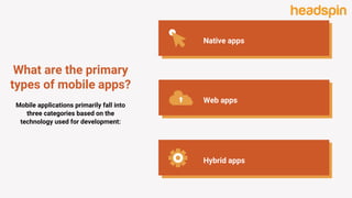 What are the primary
types of mobile apps?
Native apps
Web apps
Hybrid apps
Mobile applications primarily fall into
three categories based on the
technology used for development:
 