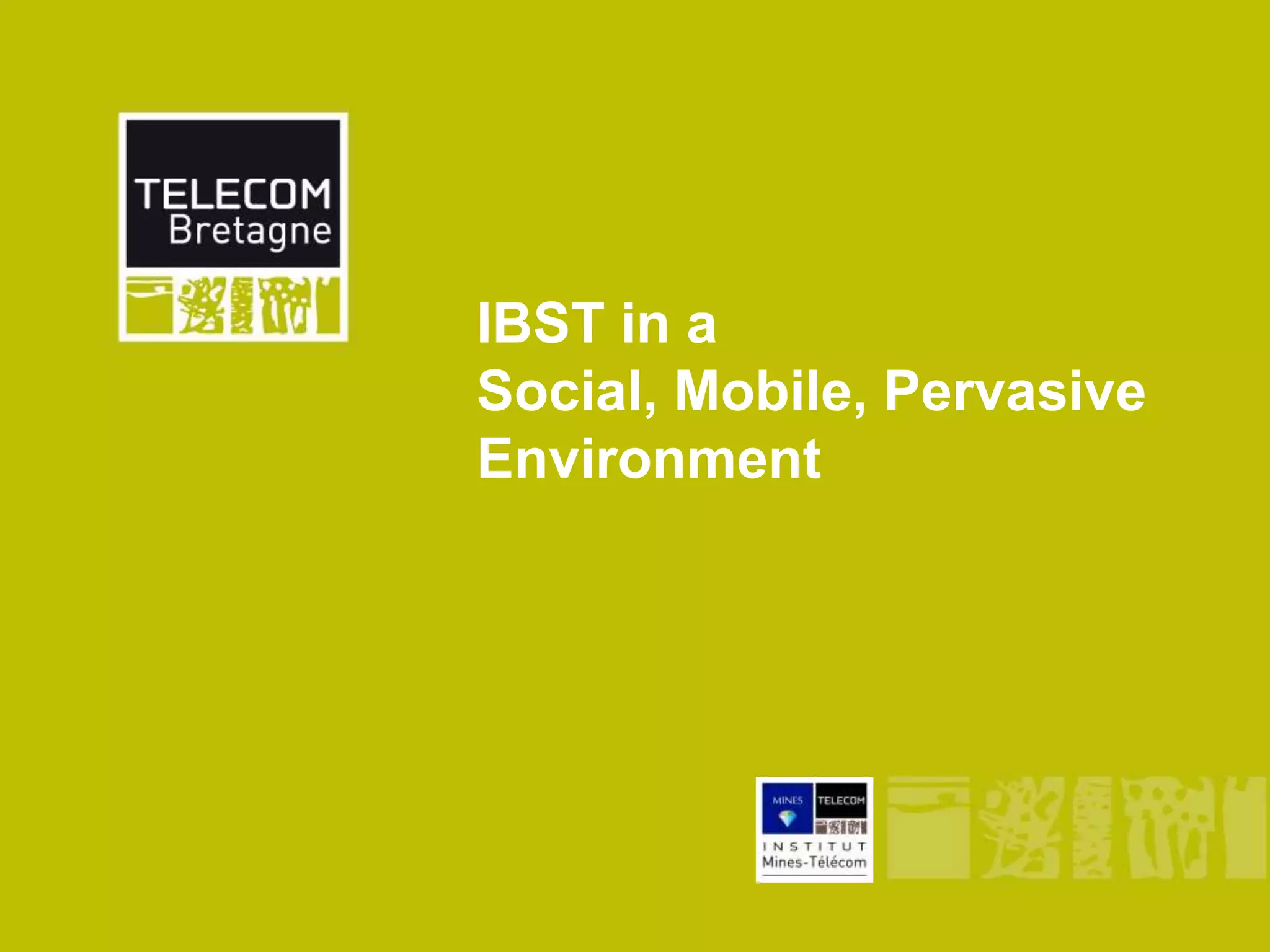 IBST in a
Social, Mobile, Pervasive
Environment
 