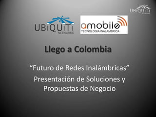 Llego a Colombia
“Futuro de Redes Inalámbricas”
 Presentación de Soluciones y
    Propuestas de Negocio
 